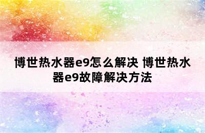 博世热水器e9怎么解决 博世热水器e9故障解决方法